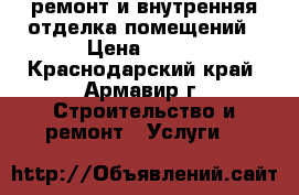 ремонт и внутренняя отделка помещений › Цена ­ 100 - Краснодарский край, Армавир г. Строительство и ремонт » Услуги   